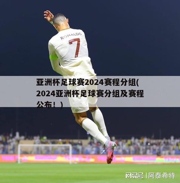 亚洲杯足球赛2024赛程分组(2024亚洲杯足球赛分组及赛程公布！)